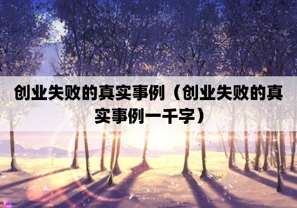 创业失败的真实事例「创业失败的真实事例一千字」